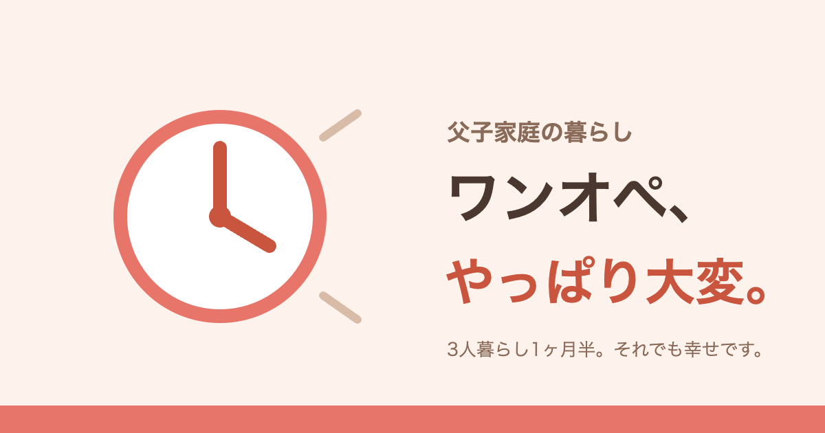 父子家庭の暮らし——ワンオペ、やっぱり大変。