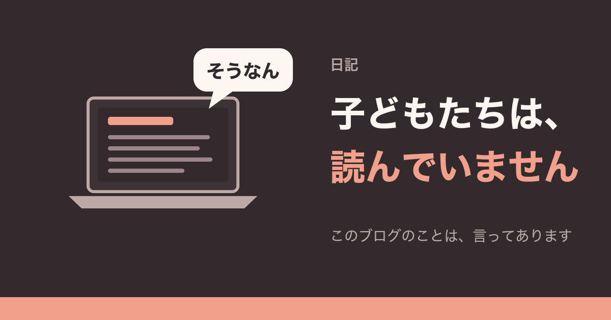 子どもたちは、読んでいません。このブログのことは、言ってあります